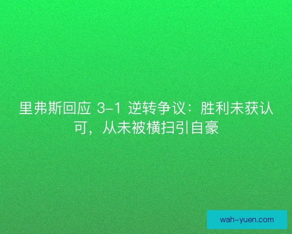 里弗斯回应 3-1 逆转争议：胜利未获认可，从未被横扫引自豪