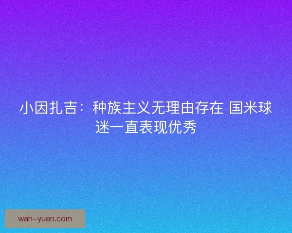 小因扎吉：种族主义无理由存在 国米球迷一直表现优秀