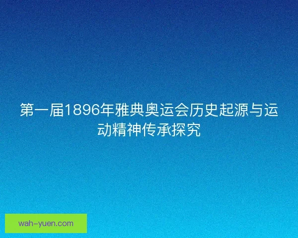 第一届1896年雅典奥运会历史起源与运动精神传承探究