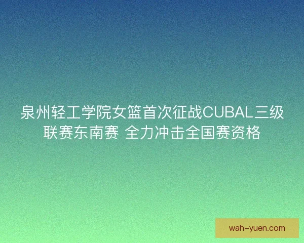 泉州轻工学院女篮首次征战CUBAL三级联赛东南赛 全力冲击全国赛资格