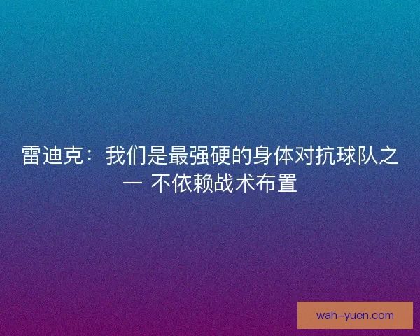 雷迪克：我们是最强硬的身体对抗球队之一 不依赖战术布置