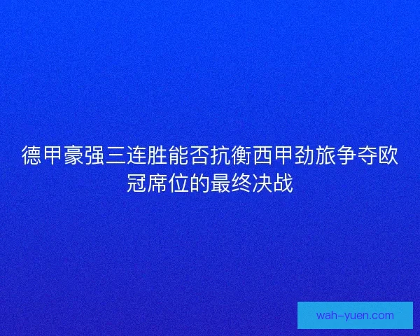德甲豪强三连胜能否抗衡西甲劲旅争夺欧冠席位的最终决战