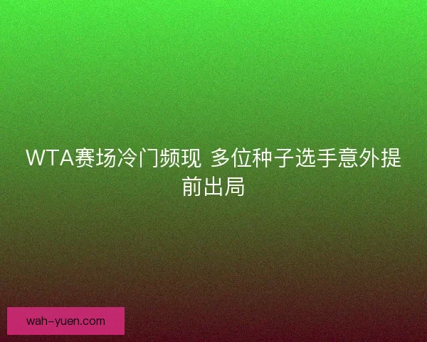 WTA赛场冷门频现 多位种子选手意外提前出局