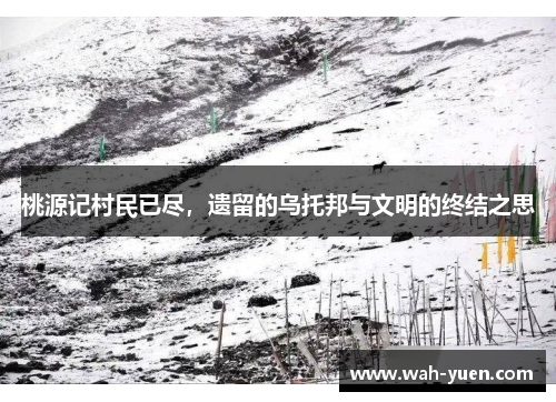 桃源记村民已尽，遗留的乌托邦与文明的终结之思